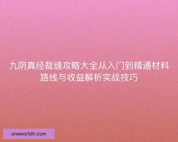 九阴真经裁缝攻略大全从入门到精通材料路线与收益解析实战技巧