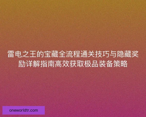 雷电之王的宝藏全流程通关技巧与隐藏奖励详解指南高效获取极品装备策略