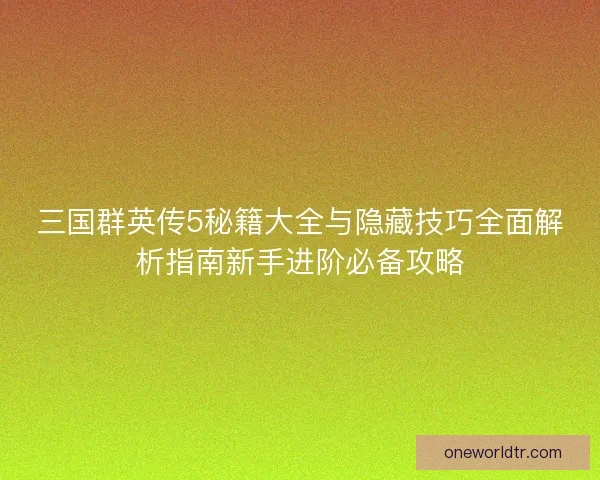 三国群英传5秘籍大全与隐藏技巧全面解析指南新手进阶必备攻略