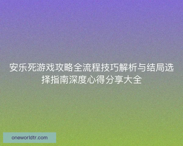 安乐死游戏攻略全流程技巧解析与结局选择指南深度心得分享大全