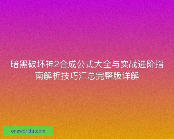 暗黑破坏神2合成公式大全与实战进阶指南解析技巧汇总完整版详解