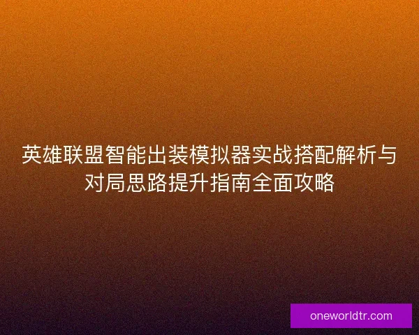 英雄联盟智能出装模拟器实战搭配解析与对局思路提升指南全面攻略