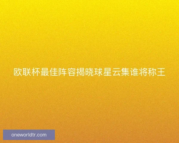 欧联杯最佳阵容揭晓球星云集谁将称王